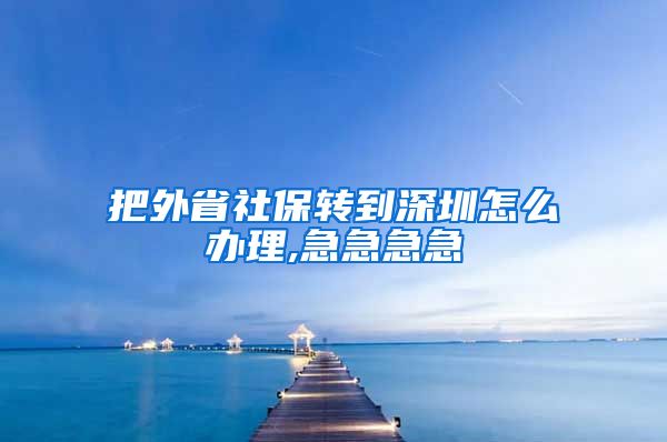 把外省社保转到深圳怎么办理,急急急急