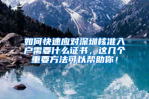 如何快速应对深圳核准入户需要什么证书，这几个重要方法可以帮助你！