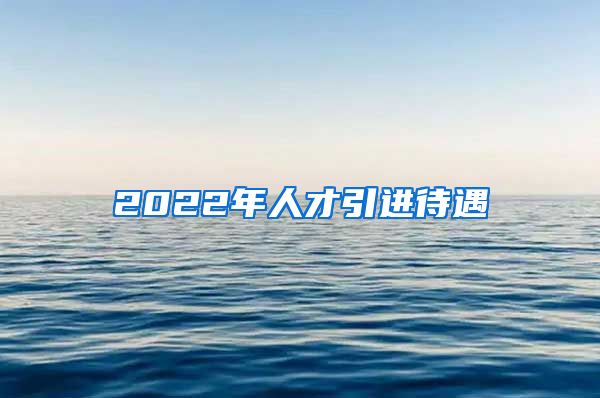 2022年人才引进待遇