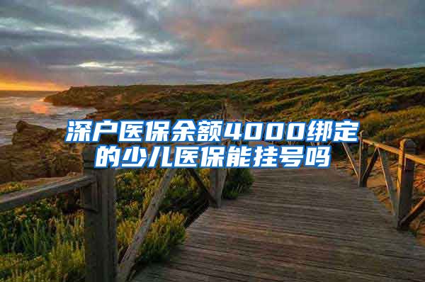 深户医保余额4000绑定的少儿医保能挂号吗