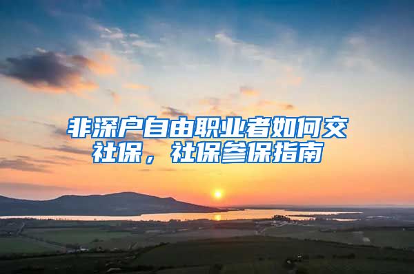 非深户自由职业者如何交社保，社保参保指南