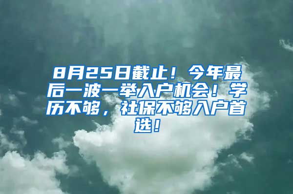 8月25日截止！今年最后一波一举入户机会！学历不够，社保不够入户首选！