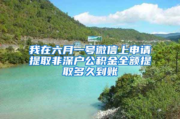 我在六月一号微信上申请提取非深户公积金全额提取多久到账