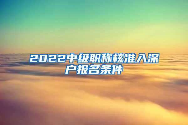 2022中级职称核准入深户报名条件