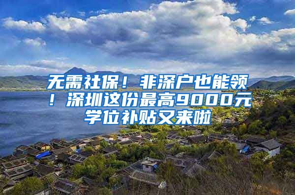 无需社保！非深户也能领！深圳这份最高9000元学位补贴又来啦