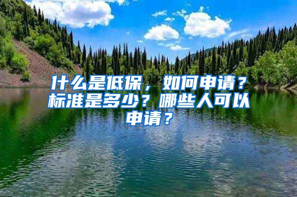 什么是低保，如何申请？标准是多少？哪些人可以申请？