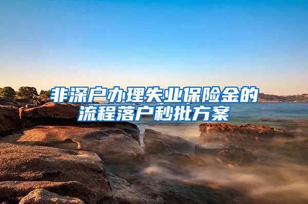 非深户办理失业保险金的流程落户秒批方案