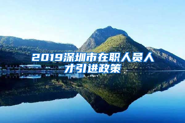 2019深圳市在职人员人才引进政策