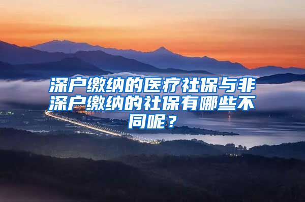 深户缴纳的医疗社保与非深户缴纳的社保有哪些不同呢？