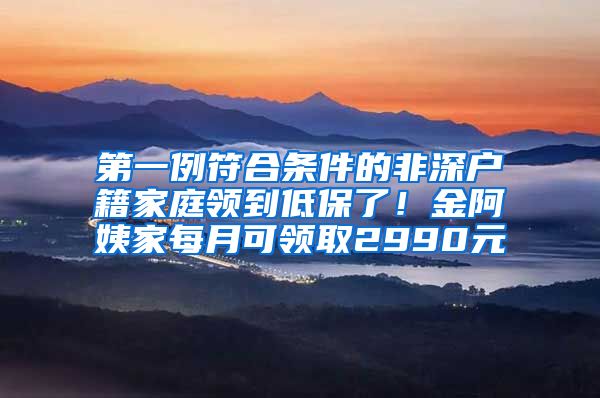 第一例符合条件的非深户籍家庭领到低保了！金阿姨家每月可领取2990元