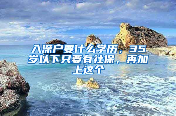 入深户要什么学历，35岁以下只要有社保，再加上这个