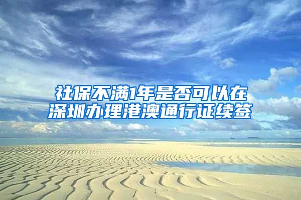 社保不满1年是否可以在深圳办理港澳通行证续签