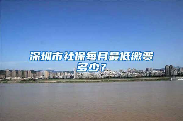 深圳市社保每月最低缴费多少？