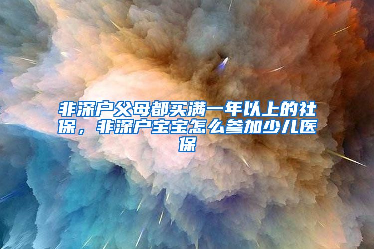 非深户父母都买满一年以上的社保，非深户宝宝怎么参加少儿医保