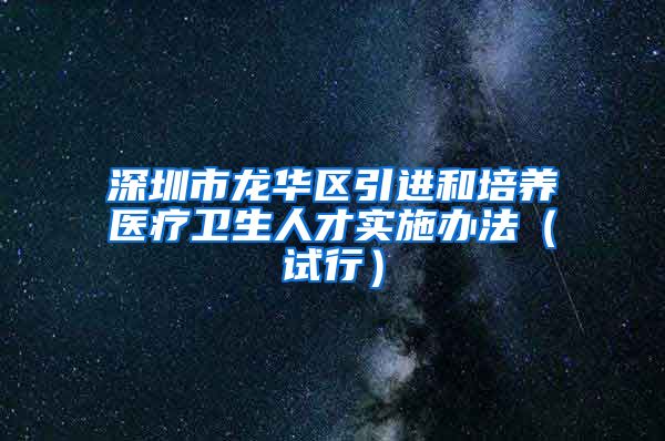 深圳市龙华区引进和培养医疗卫生人才实施办法（试行）