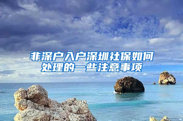 非深户入户深圳社保如何处理的一些注意事项