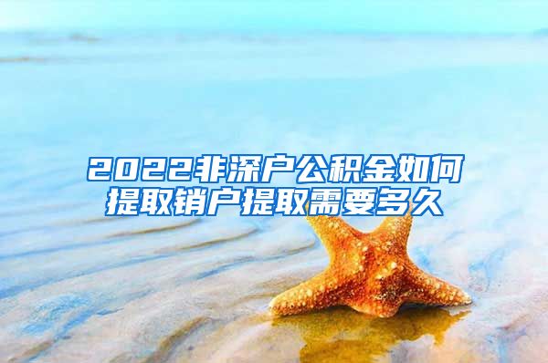 2022非深户公积金如何提取销户提取需要多久