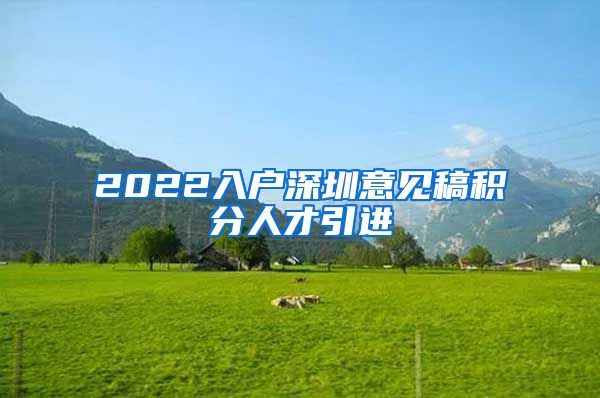 2022入户深圳意见稿积分人才引进