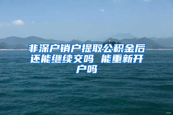 非深户销户提取公积金后还能继续交吗 能重新开户吗