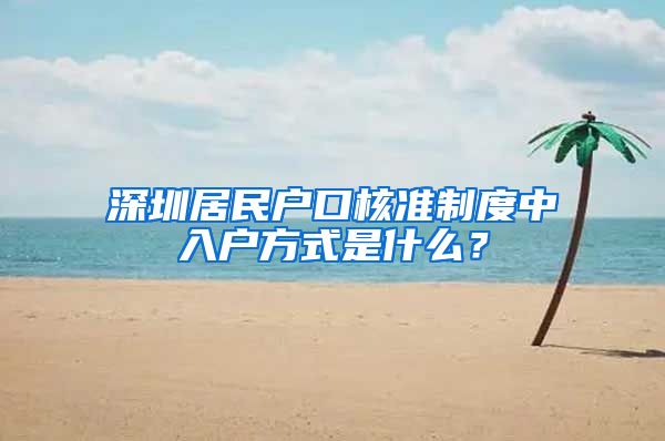 深圳居民户口核准制度中入户方式是什么？