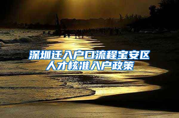 深圳迁入户口流程宝安区人才核准入户政策