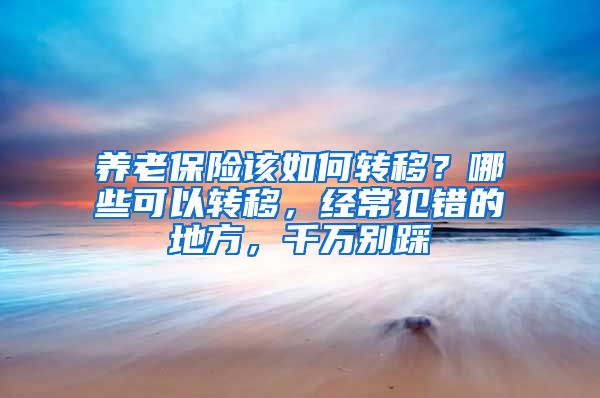 养老保险该如何转移？哪些可以转移，经常犯错的地方，千万别踩