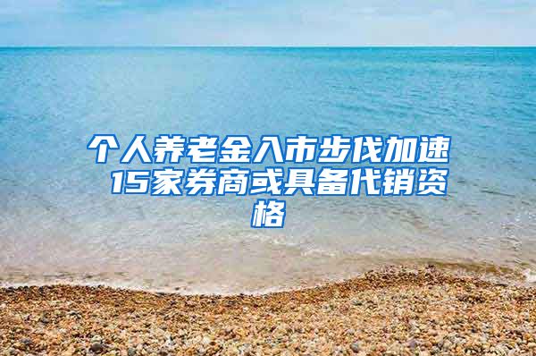 个人养老金入市步伐加速 15家券商或具备代销资格