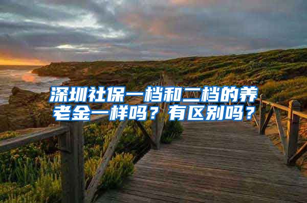 深圳社保一档和二档的养老金一样吗？有区别吗？