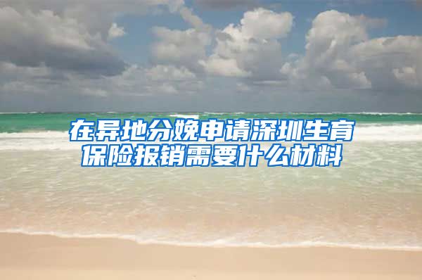 在异地分娩申请深圳生育保险报销需要什么材料