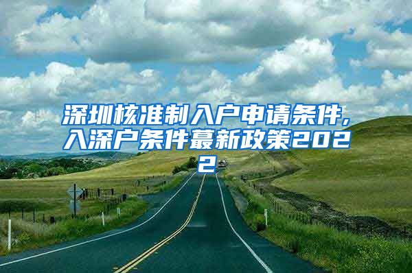 深圳核准制入户申请条件,入深户条件蕞新政策2022