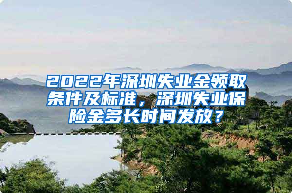 2022年深圳失业金领取条件及标准，深圳失业保险金多长时间发放？