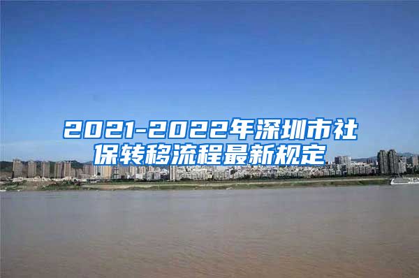 2021-2022年深圳市社保转移流程最新规定