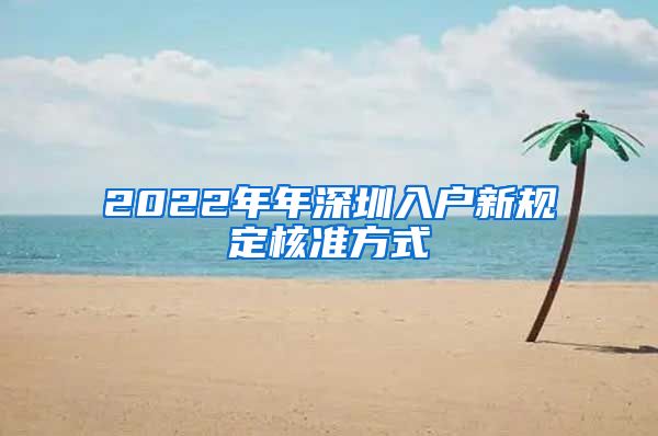 2022年年深圳入户新规定核准方式