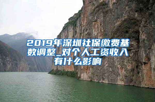 2019年深圳社保缴费基数调整_对个人工资收入有什么影响