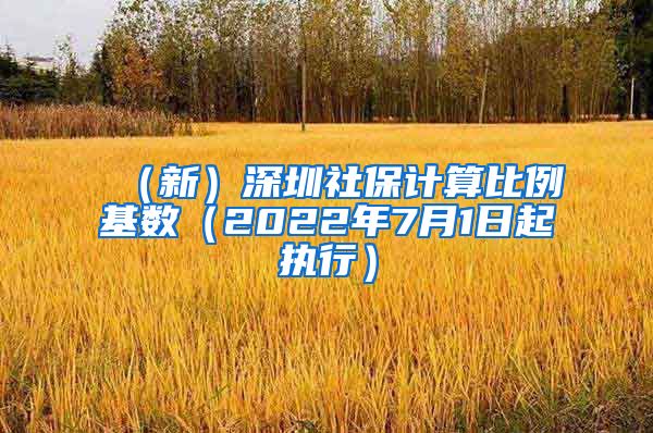 （新）深圳社保计算比例基数（2022年7月1日起执行）