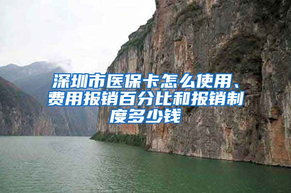 深圳市医保卡怎么使用、费用报销百分比和报销制度多少钱