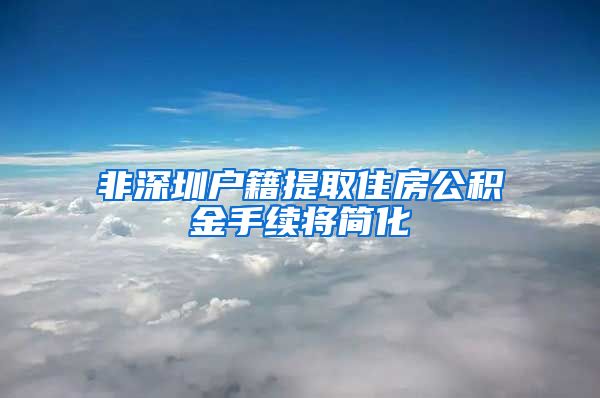 非深圳户籍提取住房公积金手续将简化