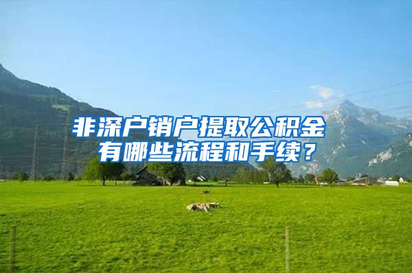 非深户销户提取公积金 有哪些流程和手续？