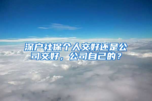 深户社保个人交好还是公司交好，公司自己的？