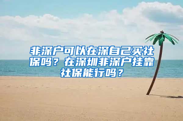 非深户可以在深自己买社保吗？在深圳非深户挂靠社保能行吗？