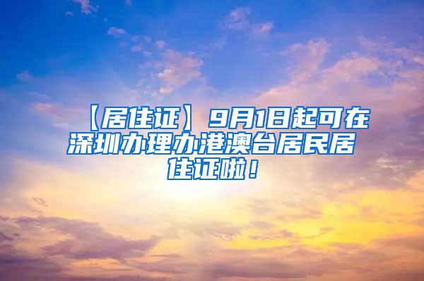 【居住证】9月1日起可在深圳办理办港澳台居民居住证啦！