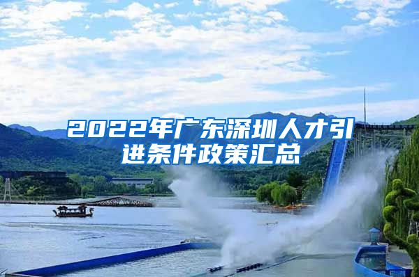 2022年广东深圳人才引进条件政策汇总