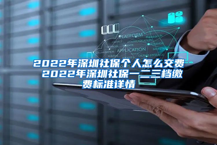 2022年深圳社保个人怎么交费 2022年深圳社保一二三档缴费标准详情