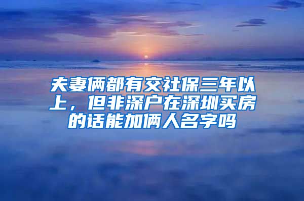 夫妻俩都有交社保三年以上，但非深户在深圳买房的话能加俩人名字吗