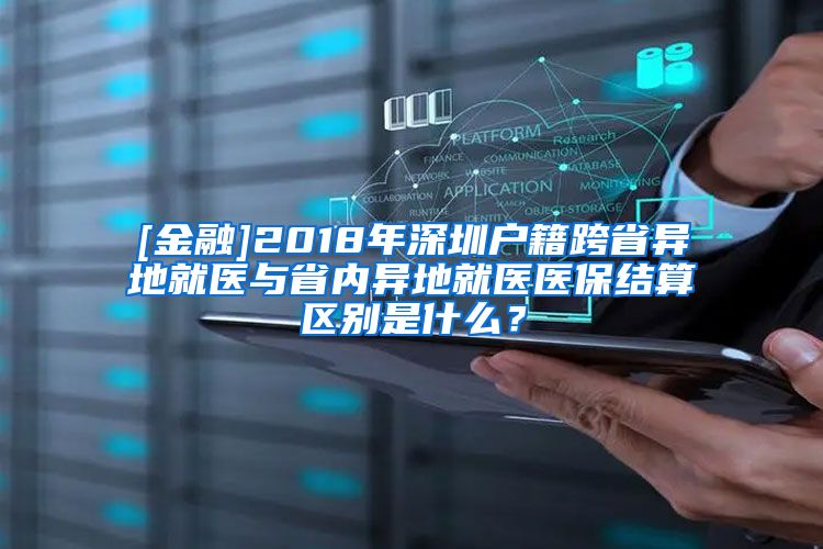 [金融]2018年深圳户籍跨省异地就医与省内异地就医医保结算区别是什么？