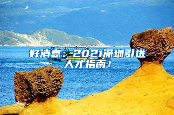 好消息：2021深圳引进人才指南！