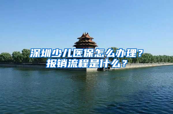 深圳少儿医保怎么办理？报销流程是什么？