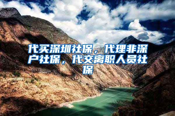 代买深圳社保，代理非深户社保，代交离职人员社保