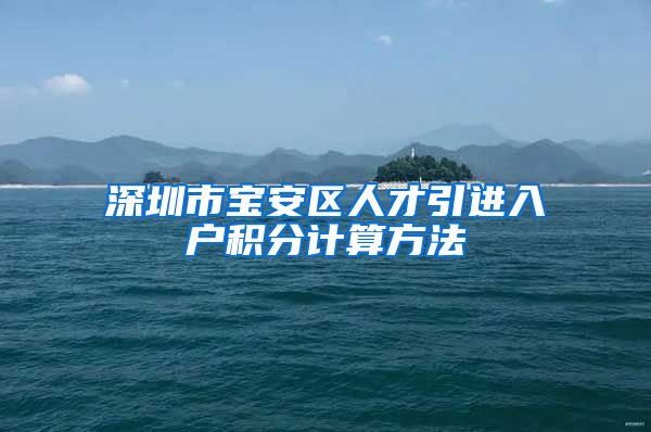 深圳市宝安区人才引进入户积分计算方法