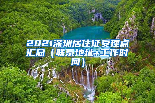 2021深圳居住证受理点汇总（联系地址+工作时间）